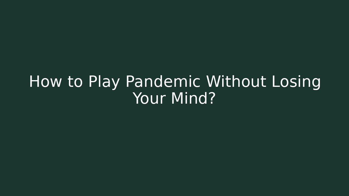 How to Play Pandemic Without Losing Your Mind?