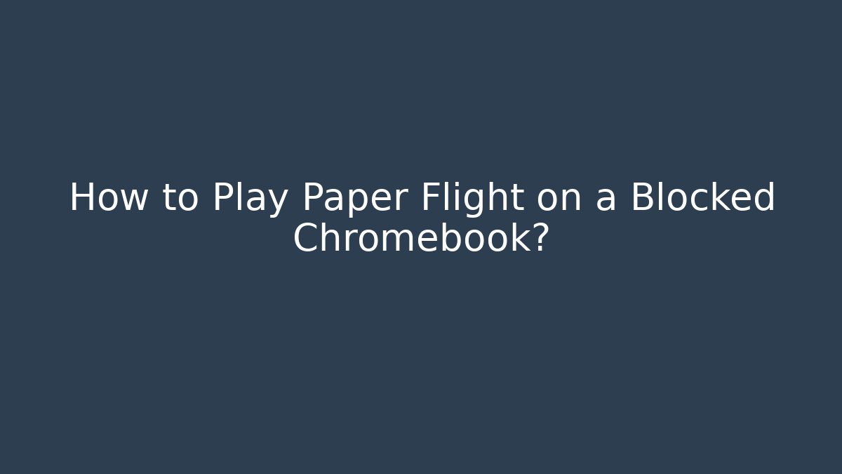 How to Play Paper Flight on a Blocked Chromebook?