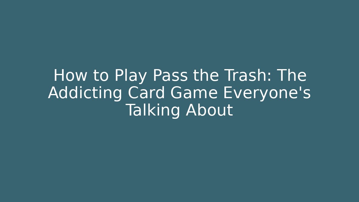 How to Play Pass the Trash: The Addicting Card Game Everyone’s Talking About