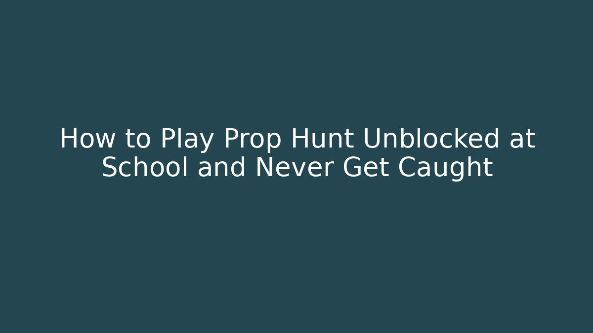 How to Play Prop Hunt Unblocked at School and Never Get Caught