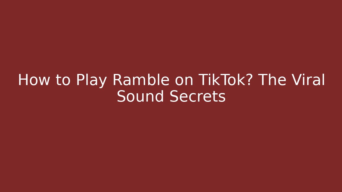 How to Play Ramble on TikTok? The Viral Sound Secrets