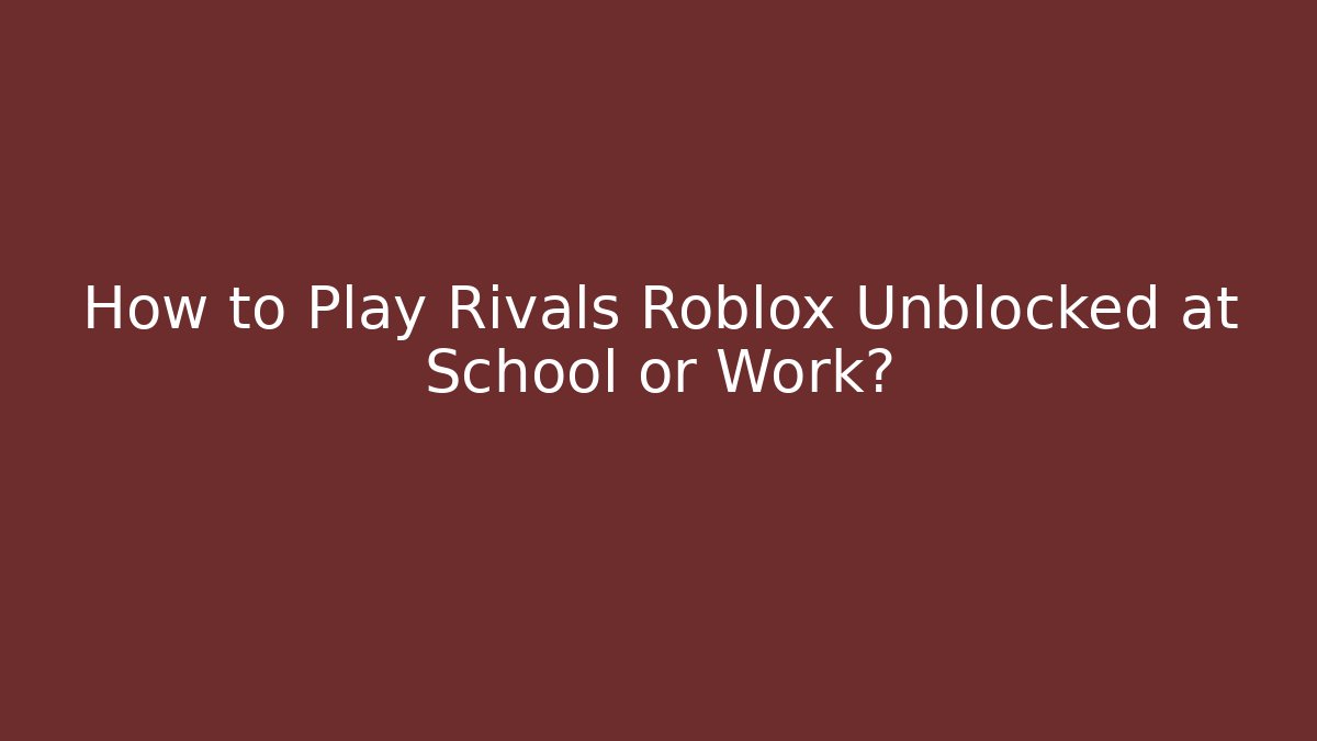 How to Play Rivals Roblox Unblocked at School or Work?