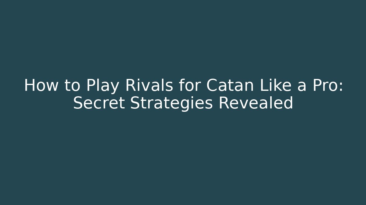 How to Play Rivals for Catan Like a Pro: Secret Strategies Revealed