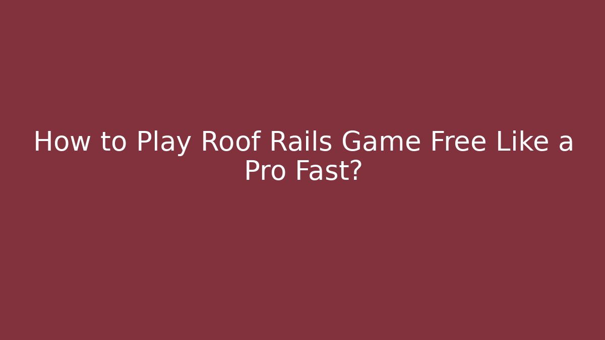 How to Play Roof Rails Game Free Like a Pro Fast?
