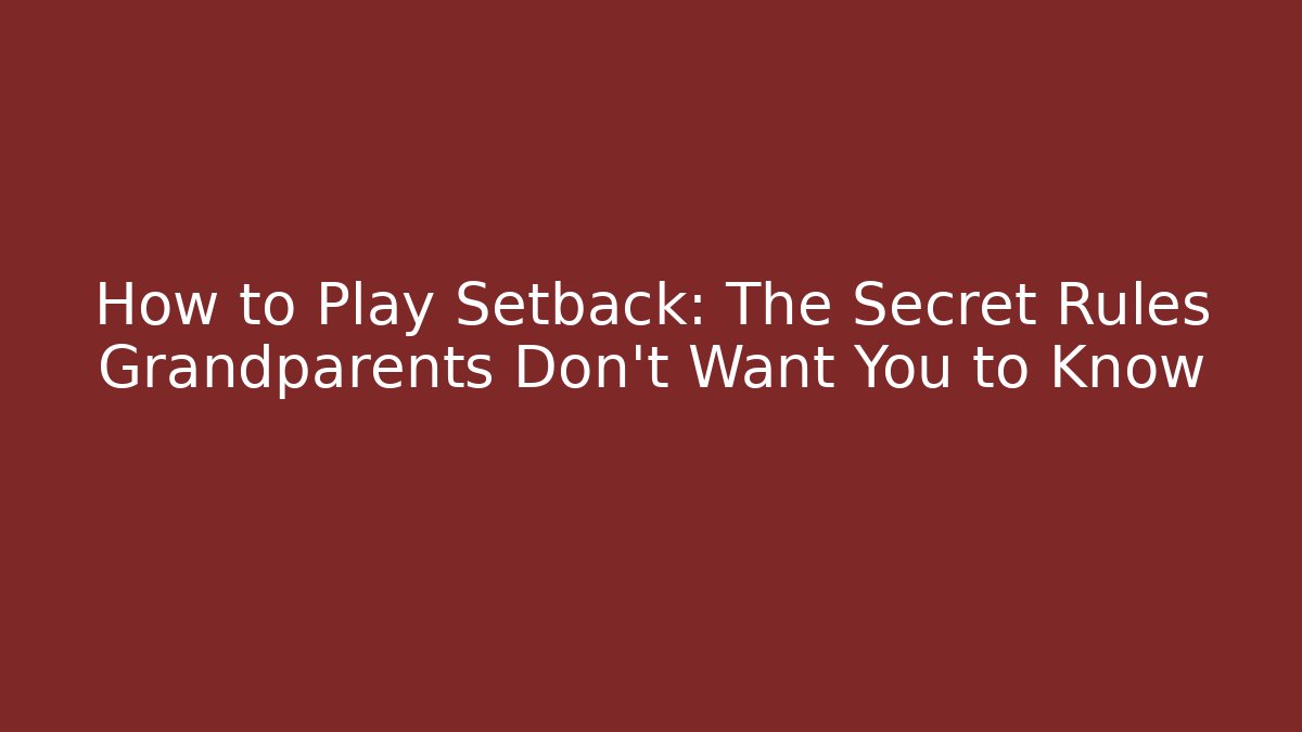 How to Play Setback: The Secret Rules Grandparents Don't Want You to Know