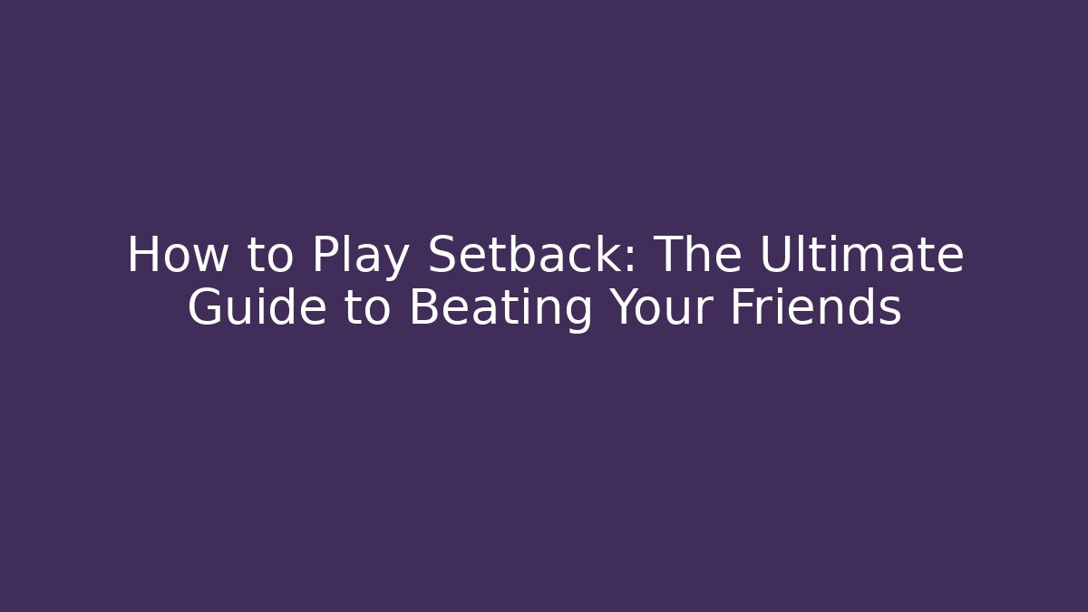 How to Play Setback: The Ultimate Guide to Beating Your Friends