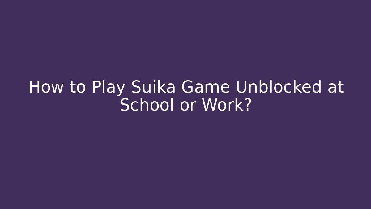 How to Play Suika Game Unblocked at School or Work?
