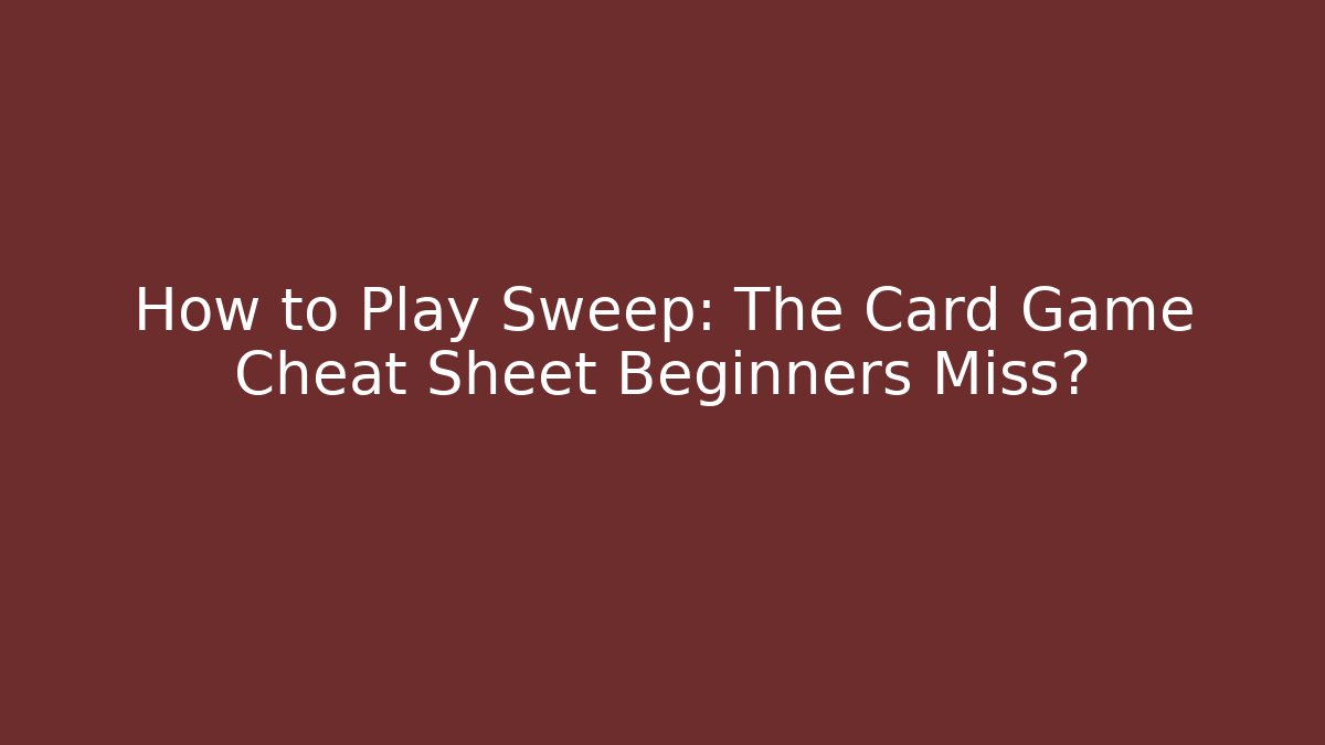 How to Play Sweep: The Card Game Cheat Sheet Beginners Miss?