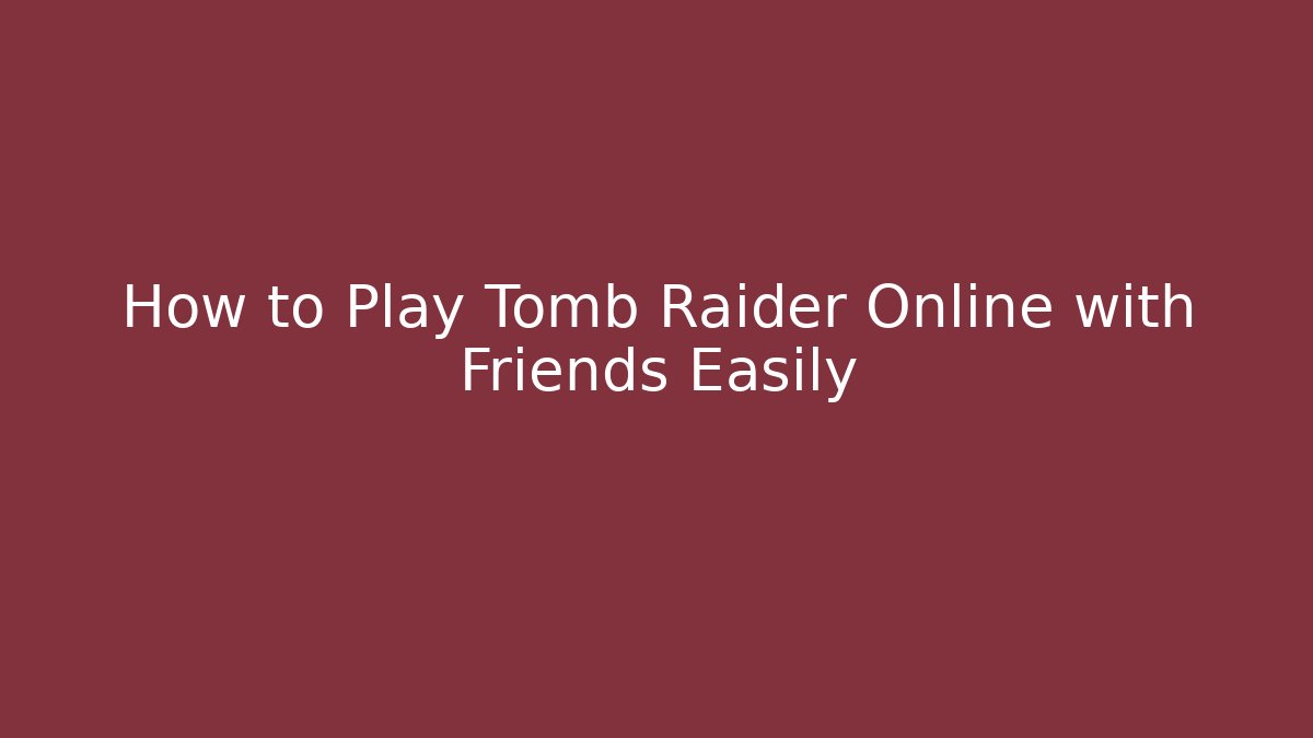 How to Play Tomb Raider Online with Friends Easily