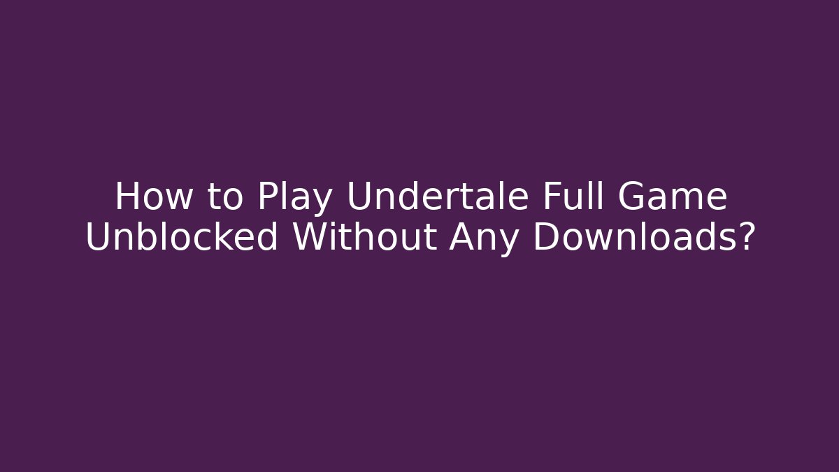 How to Play Undertale Full Game Unblocked Without Any Downloads?