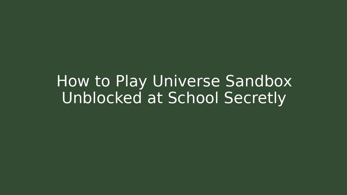 How to Play Universe Sandbox Unblocked at School Secretly