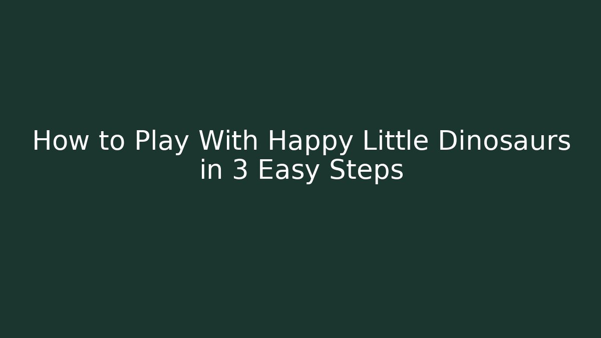 How to Play With Happy Little Dinosaurs in 3 Easy Steps