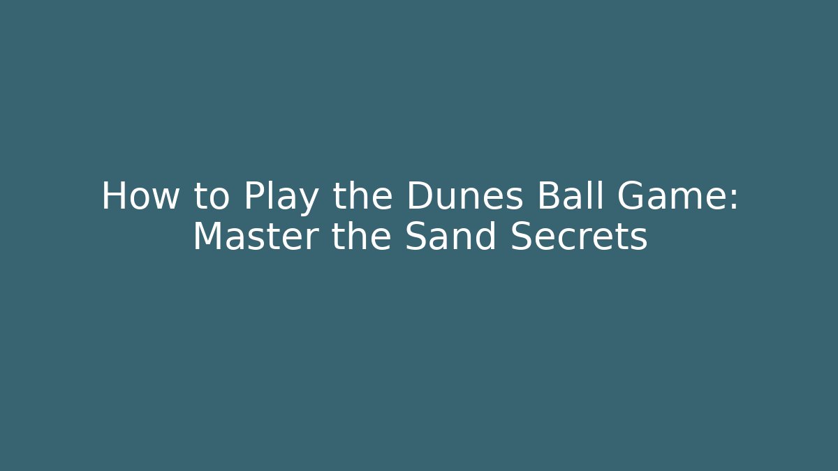 How to Play the Dunes Ball Game: Master the Sand Secrets
