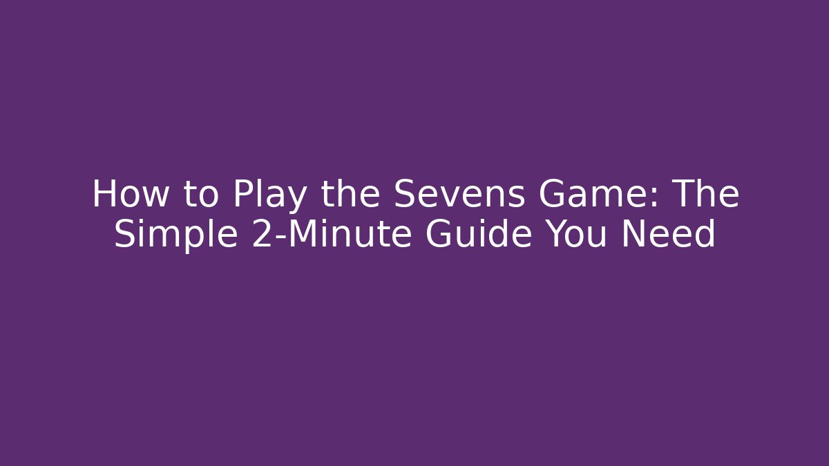 How to Play the Sevens Game: The Simple 2-Minute Guide You Need