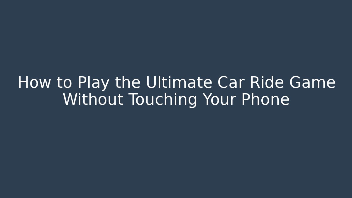 How to Play the Ultimate Car Ride Game Without Touching Your Phone