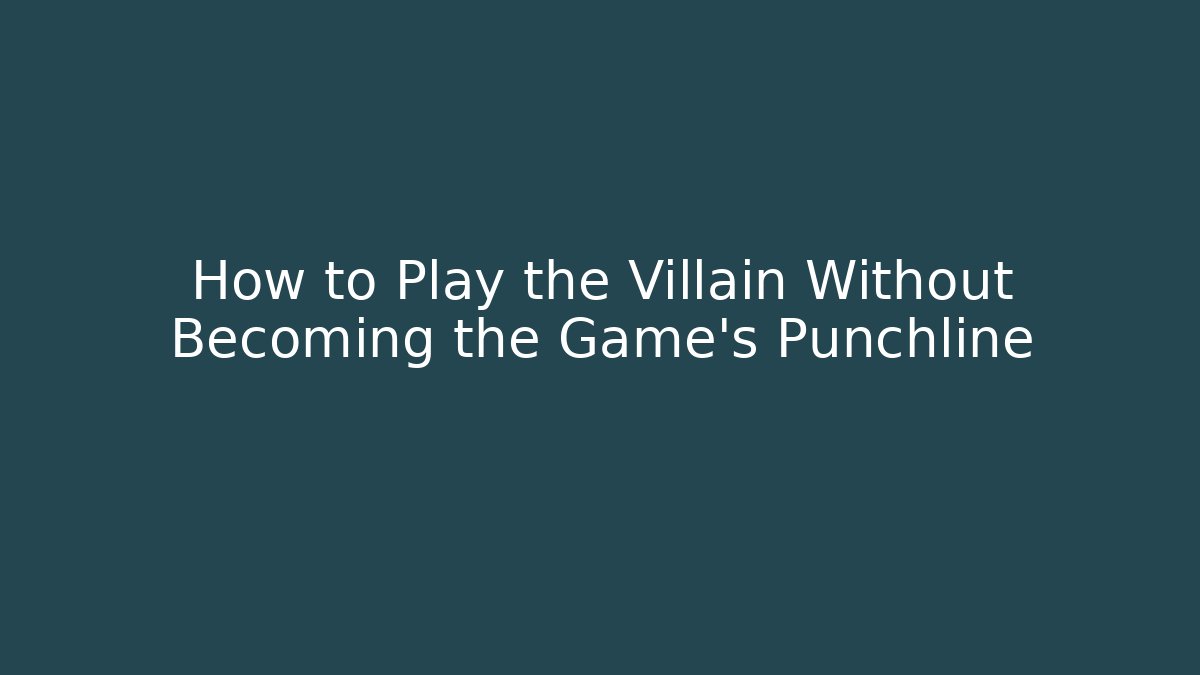 How to Play the Villain Without Becoming the Game's Punchline