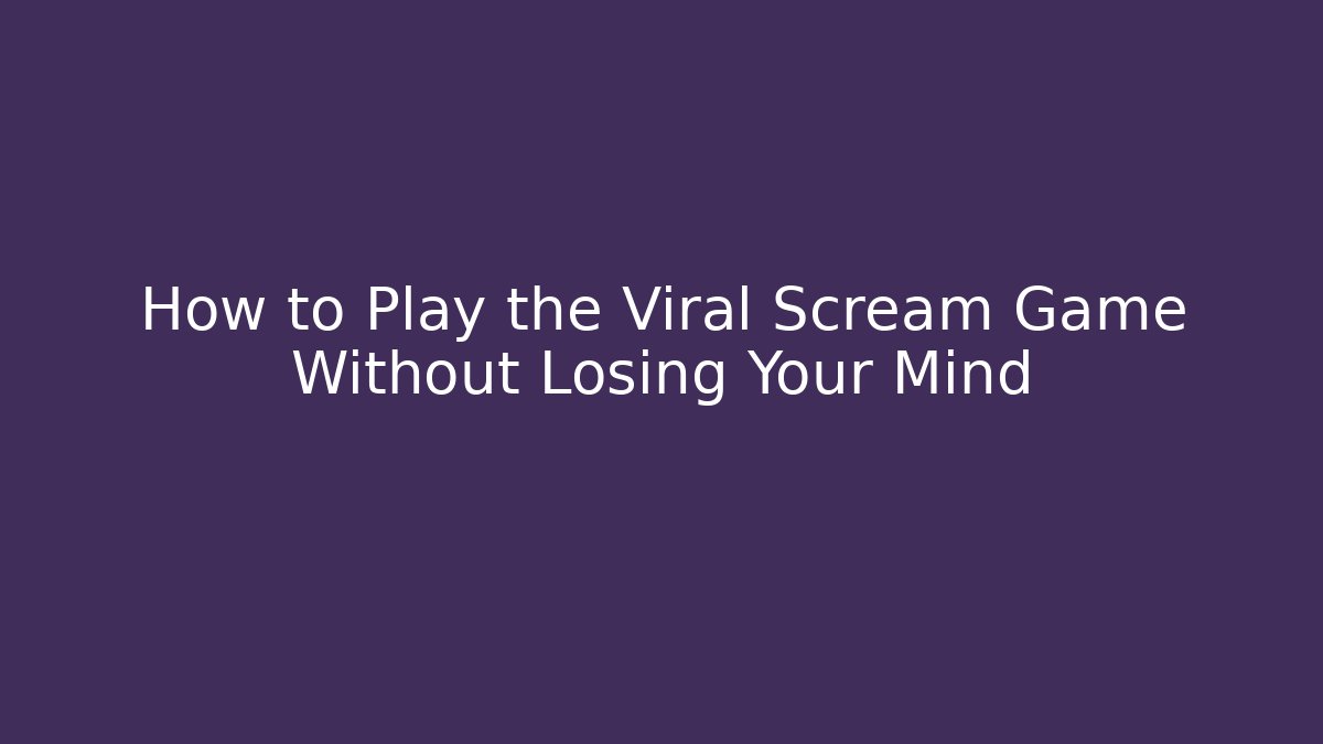 How to Play the Viral Scream Game Without Losing Your Mind