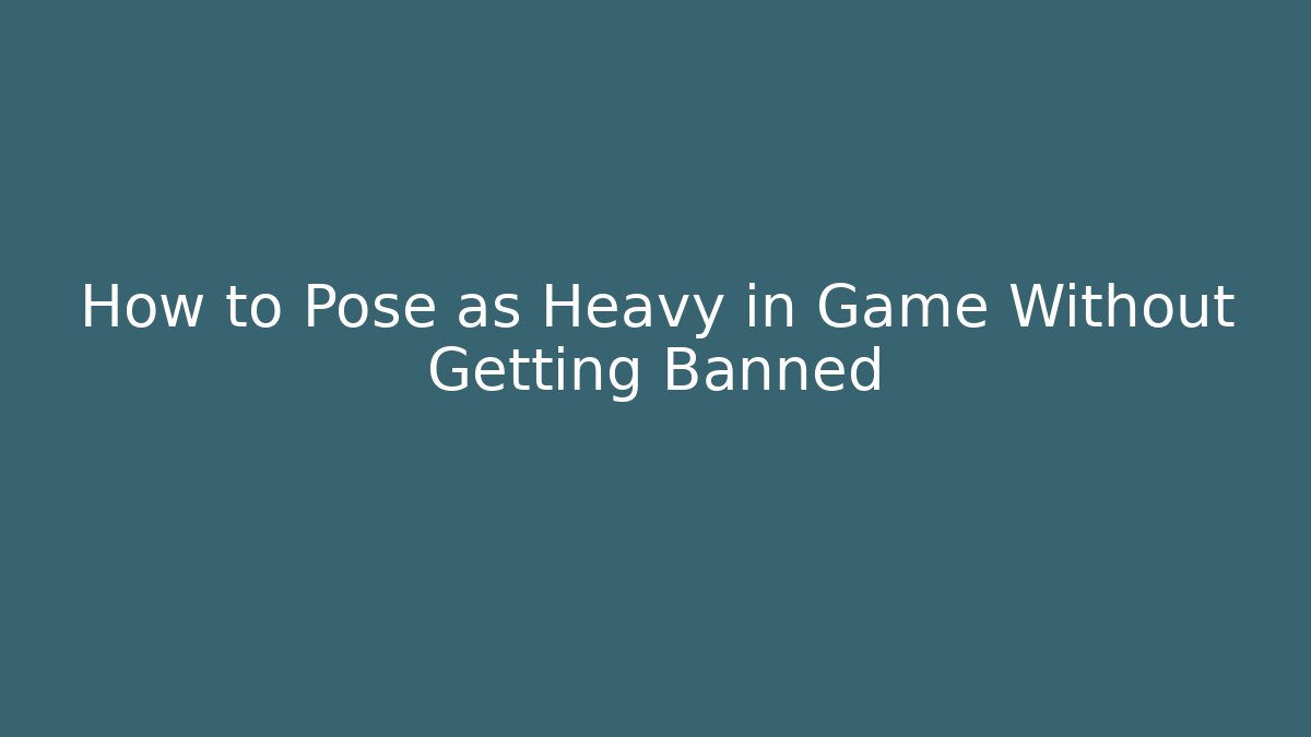 How to Pose as Heavy in Game Without Getting Banned