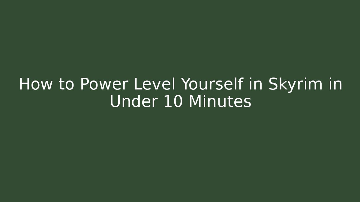 How to Power Level Yourself in Skyrim in Under 10 Minutes