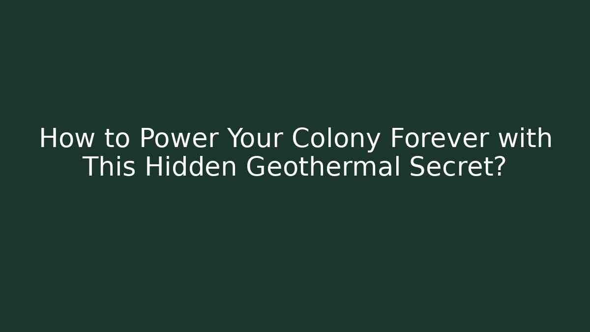 How to Power Your Colony Forever with This Hidden Geothermal Secret?