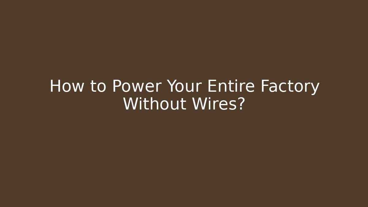 How to Power Your Entire Factory Without Wires?