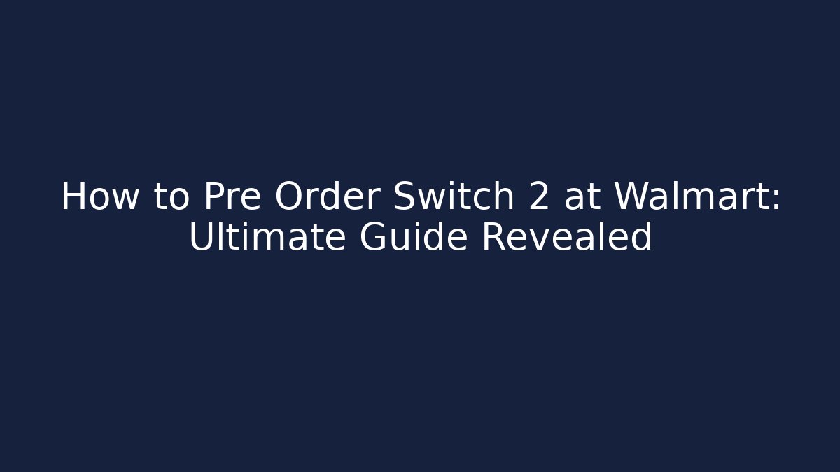 How to Pre Order Switch 2 at Walmart: Ultimate Guide Revealed