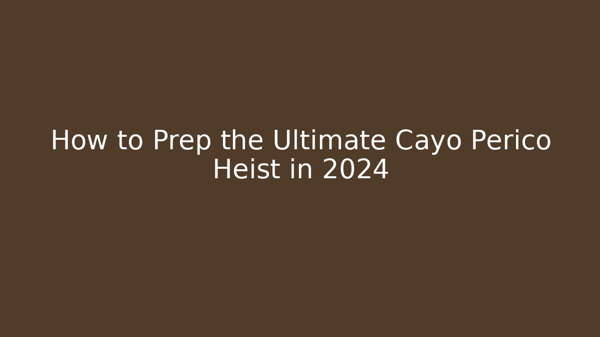 How to Prep the Ultimate Cayo Perico Heist in 2024
