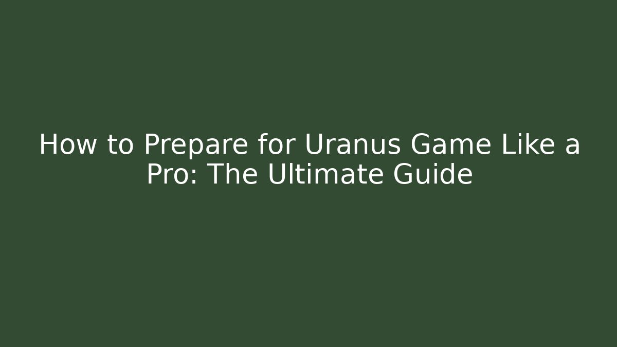How to Prepare for Uranus Game Like a Pro: The Ultimate Guide