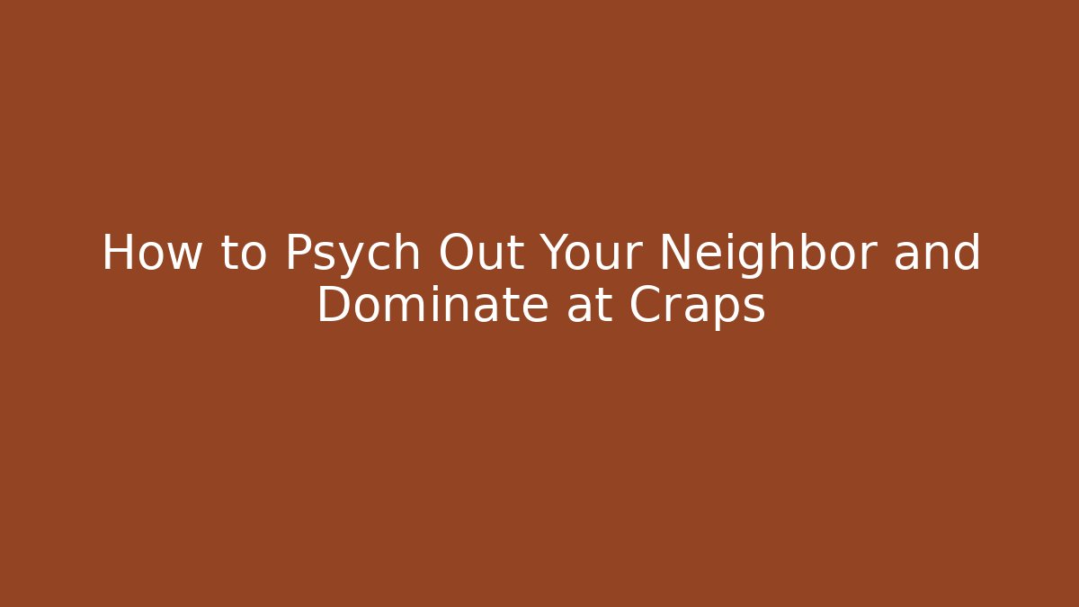 How to Psych Out Your Neighbor and Dominate at Craps