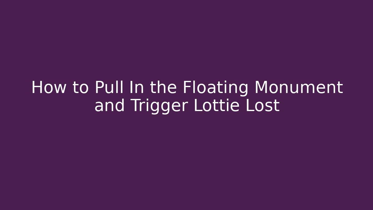 How to Pull In the Floating Monument and Trigger Lottie Lost