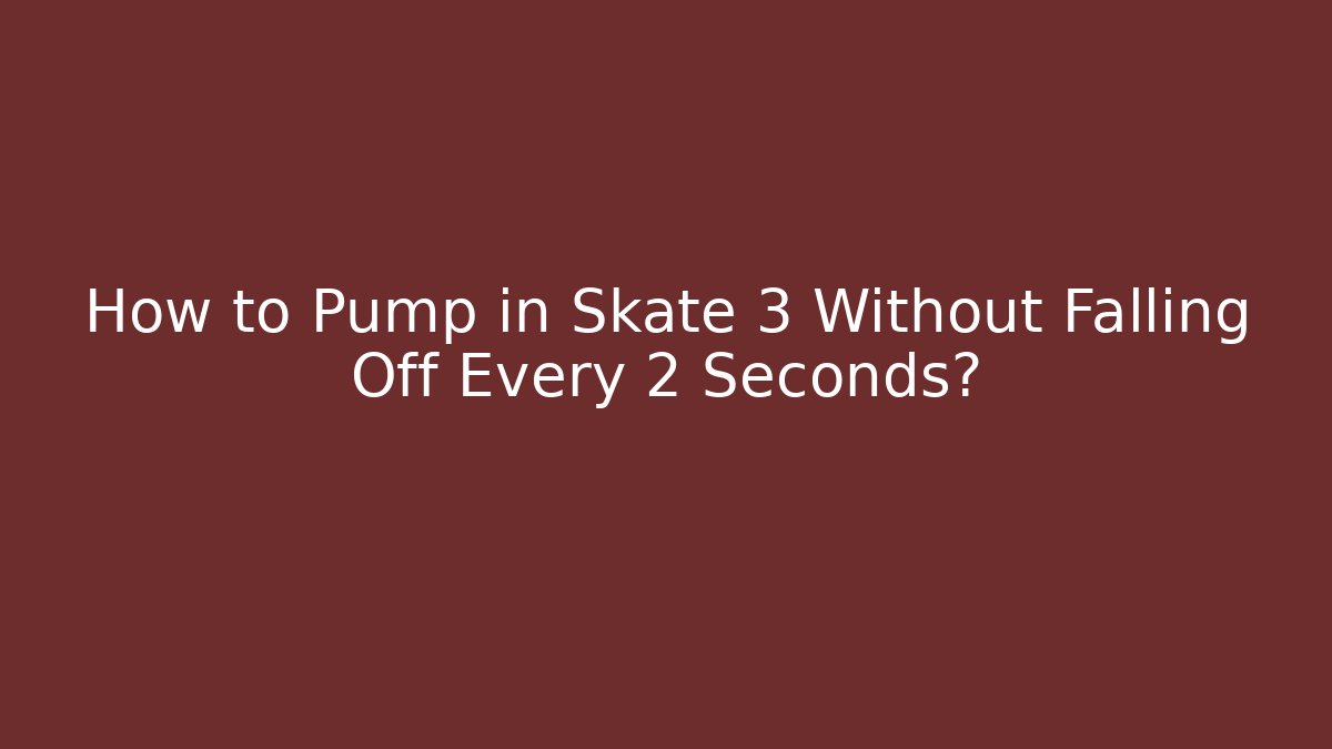How to Pump in Skate 3 Without Falling Off Every 2 Seconds?