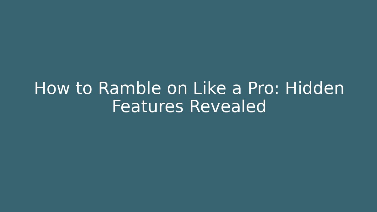 How to Ramble on Like a Pro: Hidden Features Revealed