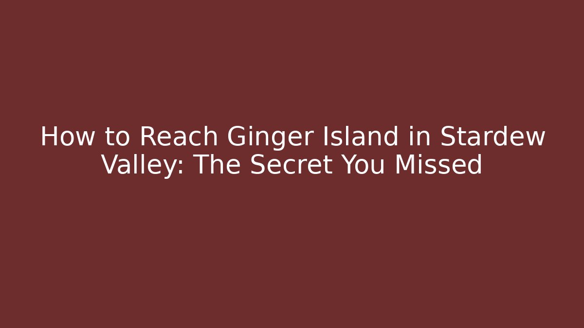 How to Reach Ginger Island in Stardew Valley: The Secret You Missed