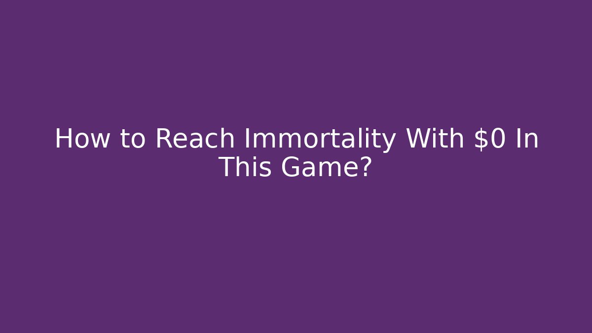 How to Reach Immortality With $0 In This Game?