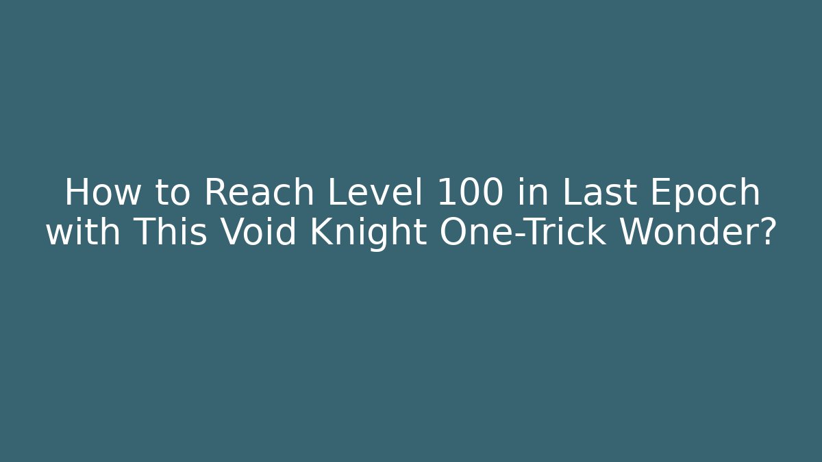 How to Reach Level 100 in Last Epoch with This Void Knight One-Trick Wonder?