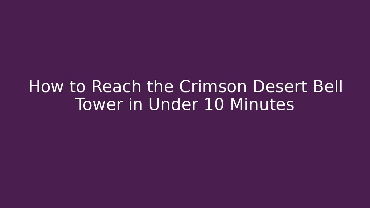 How to Reach the Crimson Desert Bell Tower in Under 10 Minutes