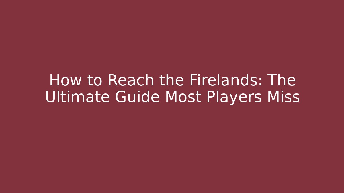 How to Reach the Firelands: The Ultimate Guide Most Players Miss