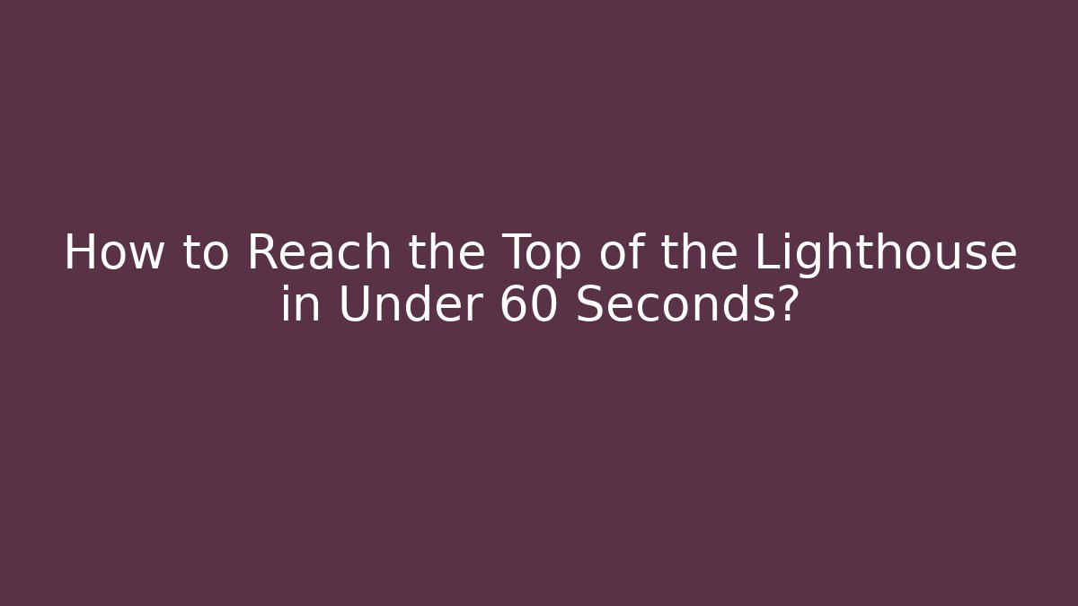 How to Reach the Top of the Lighthouse in Under 60 Seconds?
