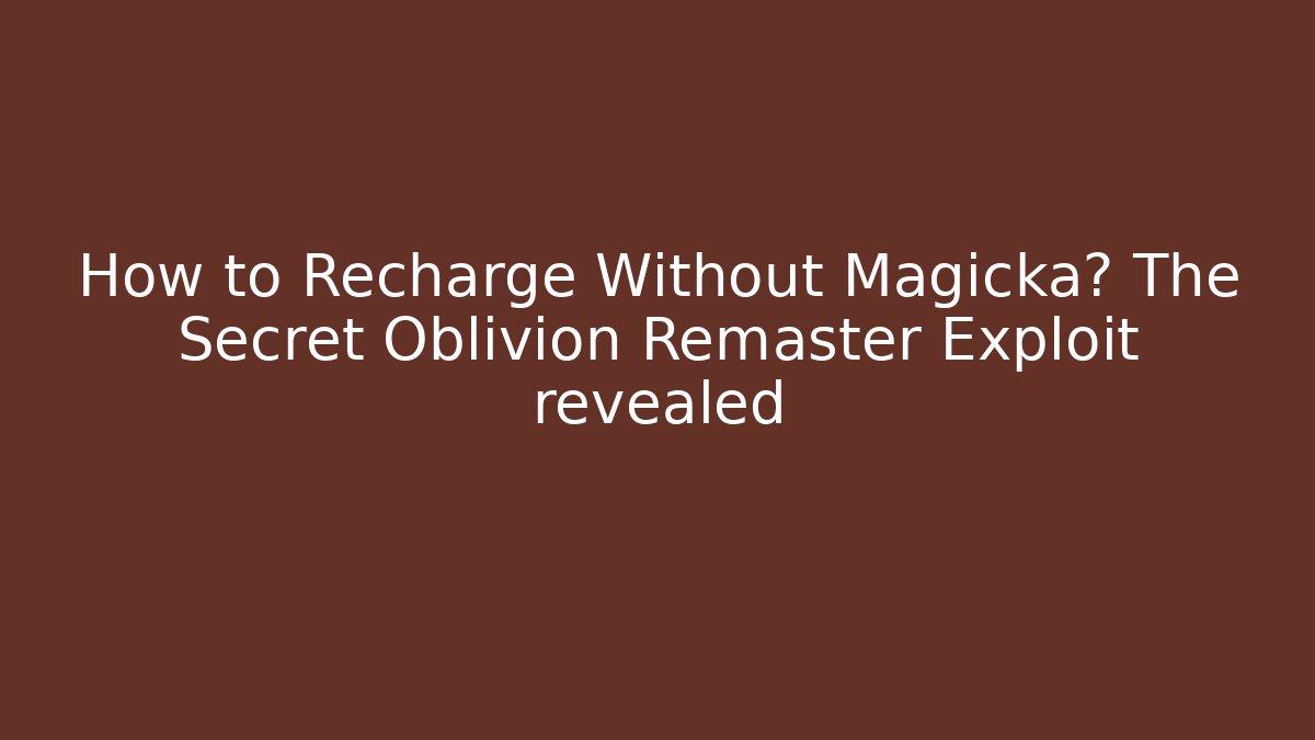 How to Recharge Without Magicka? The Secret Oblivion Remaster Exploit revealed