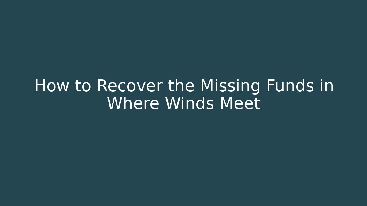 How to Recover the Missing Funds in Where Winds Meet