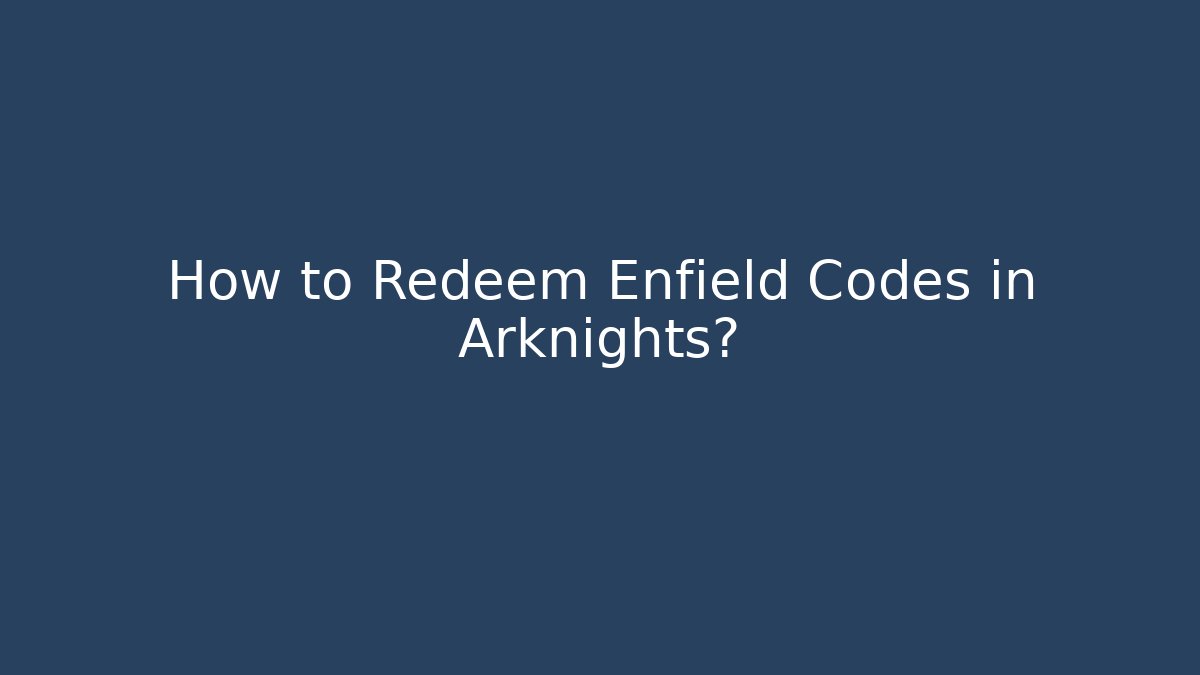 How to Redeem Enfield Codes in Arknights?