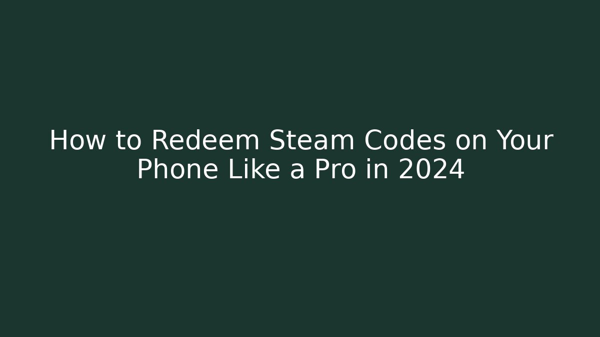 How to Redeem Steam Codes on Your Phone Like a Pro in 2024