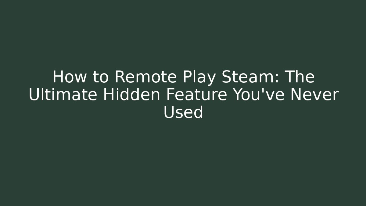 How to Remote Play Steam: The Ultimate Hidden Feature You’ve Never Used