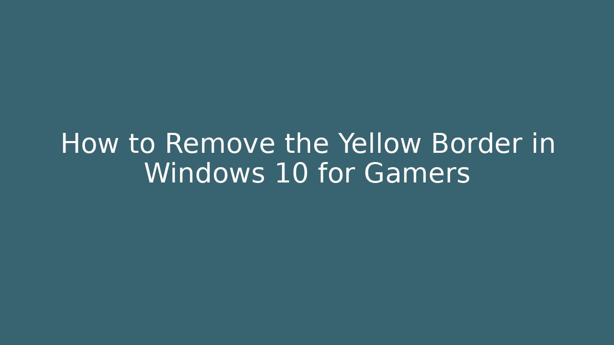 How to Remove the Yellow Border in Windows 10 for Gamers - Critter Realm
