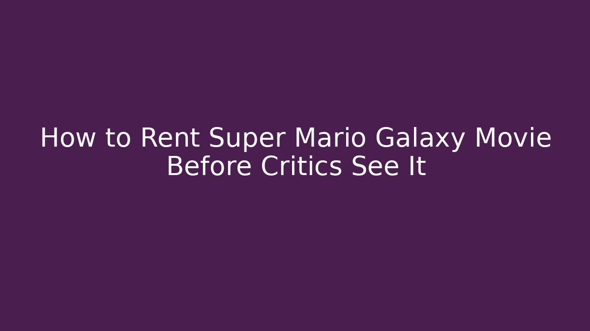 How to Rent Super Mario Galaxy Movie Before Critics See It