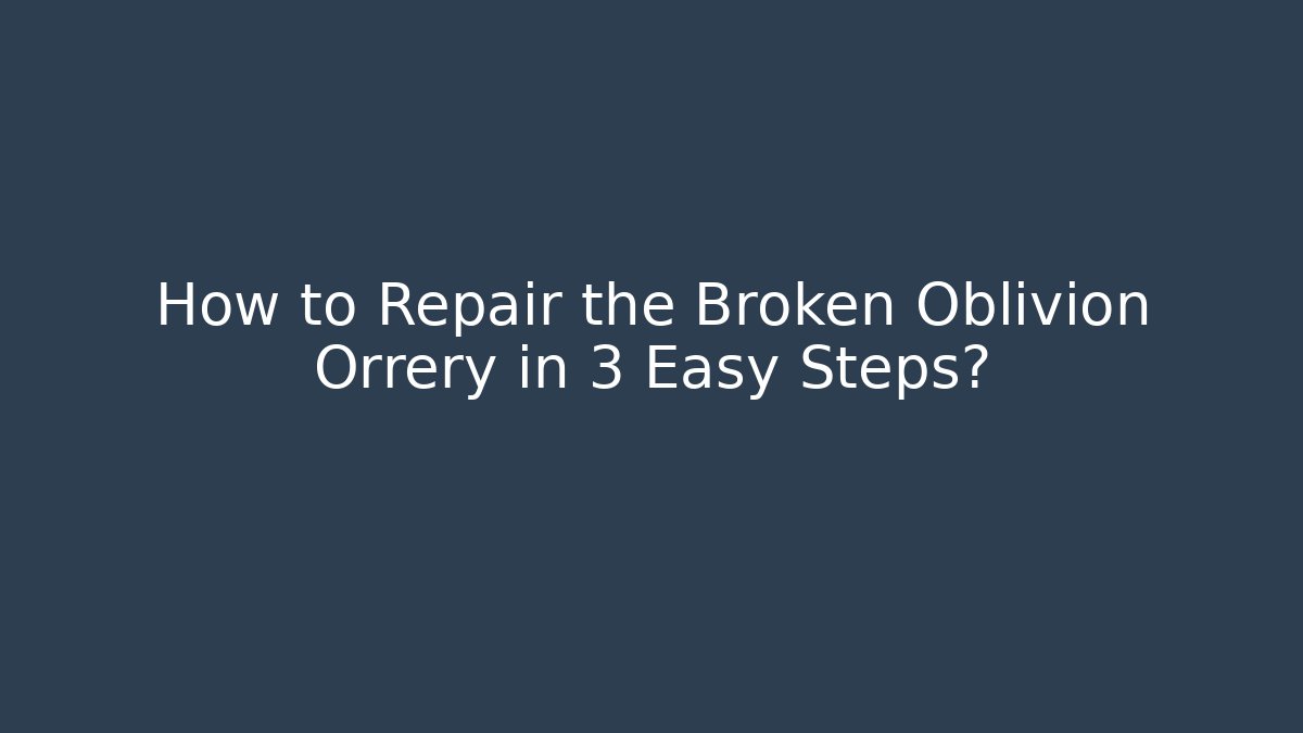 How to Repair the Broken Oblivion Orrery in 3 Easy Steps?