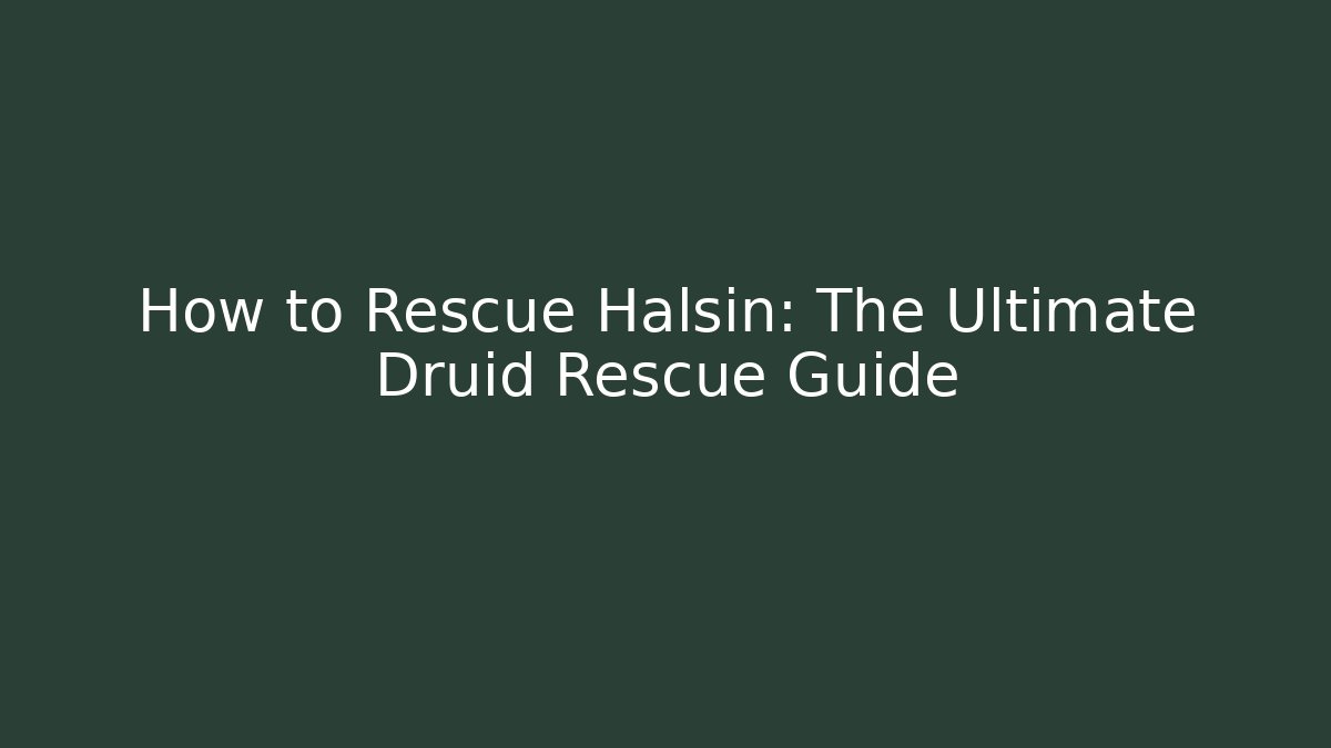 How to Rescue Halsin: The Ultimate Druid Rescue Guide