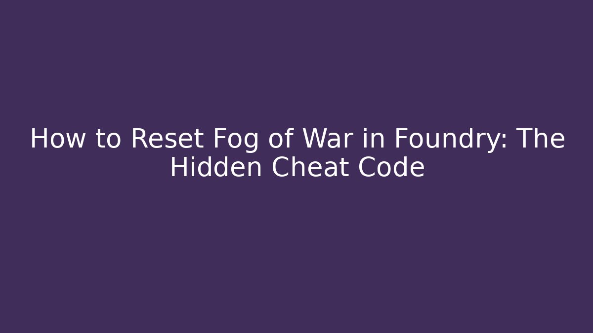 How to Reset Fog of War in Foundry: The Hidden Cheat Code