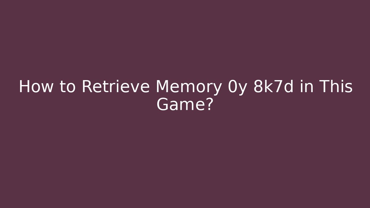 How to Retrieve Memory 0y 8k7d in This Game? - Critter Realm