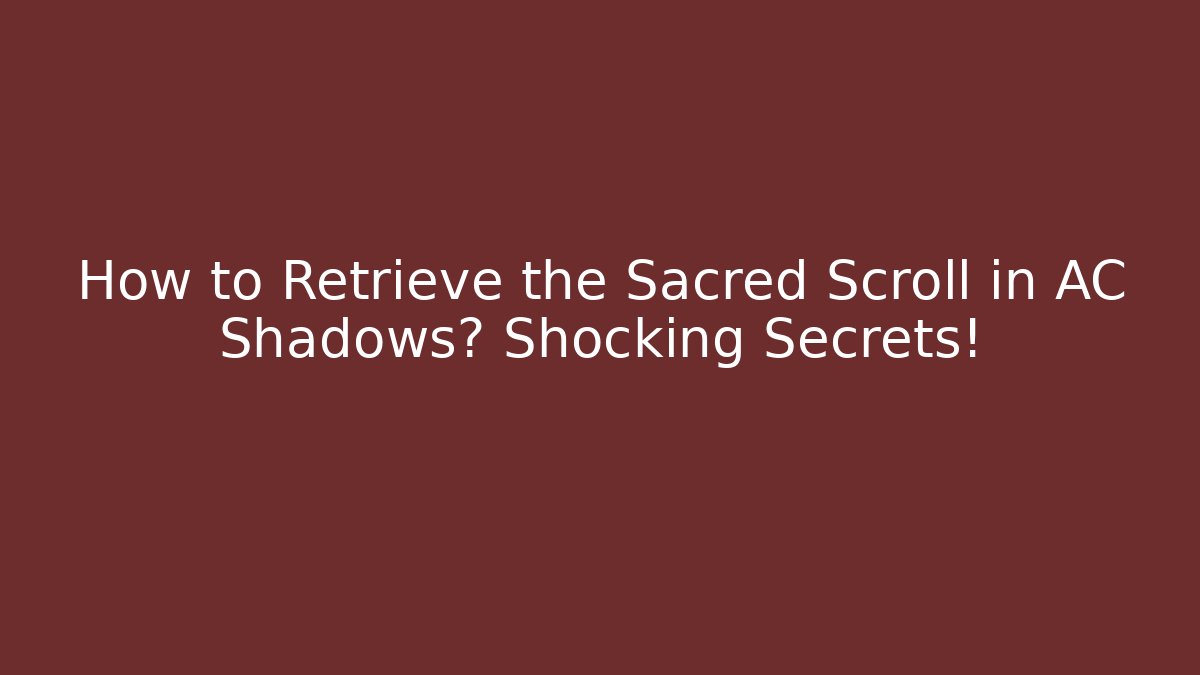 How to Retrieve the Sacred Scroll in AC Shadows? Shocking Secrets!
